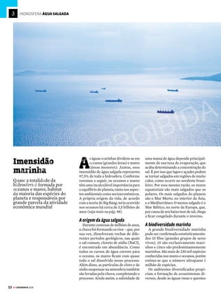51
GE GEOGRAFIA 2018
A DISTRIBUIÇÃO DE ÁGUA NO PLANETA
Apenas uma pequena parte da água da Terra é
acessível para uso humano
ÁGUA DOCE
ÁGUA ATMOSFÉRICA E DE SUPERFÍCIE
TOTAL DA ÁGUA
Água doce
2,5%
Água salgada
97,5%
Fonte: National Geographic
Biota
0,8%
(conjunto dos
seres vivos)
Lagos de
água doce
67,4%
Umidade
do solo
12,2%
Atmosfera
9,5%
Pântanos e
áreas alagadas
8,5%
Rios
1,6%
Subterrânea
30,1%
Permafrost
0,8%
(camada de subsolo
na tundra congelada)
Água atmosférica e
de superfície
0,4%
Geleiras
68,7%
tornar a distribuição e o acesso à água
mais democráticos. Se hoje 2,4 bilhões
de pessoas não têm acesso à água trata-
da, isso se deve principalmente ao mau
gerenciamento das fontes naturais e à
falta de equilíbrio entre a renovação e o
consumo da água.
Ociclohidrológico
Todaaáguadisponívelnoplanetaestá
em constante renovação. Esse processo
no qual a água se desloca da superfície
terrestreedaatmosfera,passandopelos
estados líquido, sólido e gasoso, recebe
o nome de ciclo hidrológico.
Umdosresponsáveisporesseprocesso
éaenergiasolar,queincidenasuperfície
doplanetaeprovocaaevapotranspiração
daságuas,ouseja,elaspassamdoestado
líquidoparaogasoso.Aevaporaçãodos
oceanos ocorre com maior intensidade,
masofenômenoaconteceaindaemrios,
lagos e demais águas continentais. A
transpiração das plantas também con-
tribui para a evaporação da água.
O vapor de água resultante desse pro-
cesso dá origem às nuvens, que se des-
locam com o movimento de rotação da
Terra e dos ventos. Quando as nuvens
se condensam, ocorre a precipitação, e
a água volta para a superfície terrestre,
atingindo tanto o continente quanto os
oceanos.Essaprecipitaçãopodeserlíqui-
da, no caso das chuvas, ou sólida, se cair
na forma de neve ou granizo. Tudo de-
pendedascondiçõesclimáticasdaregião.
Ao atingir os continentes, a água da
precipitação pode percorrer alguns
caminhos:
 volta para a atmosfera, em novo pro-
cesso de evapotranspiração;
 infiltra-se no solo, alimentando as
águas subterrâneas;
 é escoada na direção de rios, lagos
e mares.
Odestinodessaságuaséinfluenciado
porfatorescomoacoberturavegetal,as
condiçõesclimáticaseageologiaeaalti-
tude.Emáreasmaisáridas,porexemplo,
aevaporaçãoémaiorqueainfiltração,ao
passoque,emterrenosarenosos,aágua
se infiltra mais rapidamente.
Vejaasquatroetapasdoprocessoderenovaçãohidrológica
O CICLO DA ÁGUA
A energia solar
incide sobre a
superfície do planeta.
1
3 Os ventos carregam o vapor
de água dos oceanos para os
continentes. As nuvens se
condensam, e a água volta
para a superfície terrestre
na forma de chuva –
a precipitação também pode
ocorrer como neve ou granizo.
A água das chuvas é escoada
para os rios, lagos e mares.
Também pode infiltrar-se no
solo ou voltar para a
atmosfera pelo processo de
evaporação.
O calor provoca a
evaporação da água,
que passa para o estado
gasoso e é transferida
para a atmosfera.
A transpiração
de plantas e animais
contribui para esse
processo. Apesar de o
fenômeno também ocorrer
em rios e em lagos, é nos
oceanos que a evaporação
é mais intensa.
2
4
[1] NASA [2] MULTISP
[2]
VENDA PROIBIDA
 