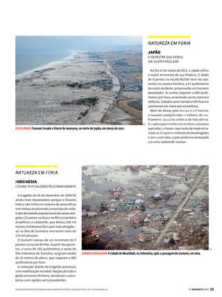 58 GE GEOGRAFIA 2018
3 HIDROSFERA TSUNAMI
Ondas de
destruição
Tremores provocados por
fenômenos geológicos no
fundo do mar dão origem
aos terríveis tsunamis
A
palavratsunamiemjaponêssignifica
“ondadeporto”edánomeaumfenô-
meno conhecido como maré de ter-
remoto.Ostsunamissãoondasgigantescas,
commaisde30metrosdealtura,provocadas
por perturbações nas profundezas do mar,
comoabalossísmicos(maremotos),erupções
vulcânicasoudeslizamentosnofundooceâ-
nico(vejaaolado).Ostremoresprovocados
por esses fenômenos geológicos propagam
umasériedeondulaçõesporgrandesdistân-
ciasnasuperfíciedooceano.Essasondassão
inicialmente bastante longas e baixas, não
maisque0,3a0,6metro.Entretanto,acoisa
se complica quando elas se aproximam da
costa,ondeaprofundidadediminuiesurge
atrito com o fundo do oceano.
O resultado é que as ondas passam a ser
comprimidas num espaço cada vez menor,
o que as obriga a subir. Os tsunamis, então,
formam uma coluna descomunal, sugando
o mar da costa a ponto de deixar parte do
solo oceânico descoberto. Esse é o último
aviso. Minutos depois, eles chegam, em
geral catastroficamente.
A CHEGADA DO TSUNAMI NA COSTA
Diferenças nas encostas do litoral podem suavizar ou aumentar o impacto
Um declive menos acentuado na beira-mar faz com que as ondas percam força, atenuando o tsunami
Uma maior profundidade na encosta joga as ondas para cima, amplificando sua potência
TUDO COMEÇA
NO FUNDO DO MAR
Ondas gigantes são provocadas por
três tipos de fenômeno
Erupções vulcânicas injetam
toneladas de lava no chão oceânico,
provocando ondas devastadoras
Terremotos submarinos deslocam a
crosta oceânica, empurrando a massa
de água para cima
Uma imensa bolha de gás se
forma no fundo do solo oceânico,
surtindo o mesmo efeito de uma
explosão descomunal
[3]
[4]
[1]
[2]
[5]
VENDA PROIBIDA
 