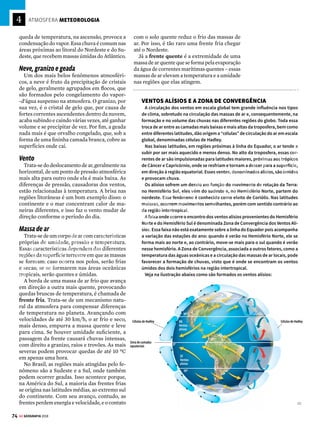 73
GE GEOGRAFIA 2018
ATMOSFERA METEOROLOGIA
A
meteorologiaéaciênciaqueestudaaatmos-
feraterrestreeseusprincipaisfenômenos.
Trata-se de uma ciência muito complexa,
já que a atmosfera é bastante extensa e instável.
Mas o grau de precisão da previsão do tempo
evoluiu muito desde a construção dos primeiros
termômetros no século XVI. Os meteorologistas
contam hoje com instrumentos como satélites,
radares, boias marítimas e balões atmosféricos
paraestudarosmaisvariadosfenômenosatravés
da análise de dados em supercomputadores.
Osboletinsmeteorológicossãoessenciaispara
ocontroledotráfegodeaviões,paraaagricultura,
paraogerenciamentoderecursoshídricosepara
situações menos rotineiras, como a chegada de
furacões. A seguir, confira um mapeamento dos
principais fenômenos atmosféricos estudados
pelos meteorologistas.
Tudo o que
vem do céu
Conheça os fenômenos que
movimentam a atmosfera
terrestre e são objeto de estudo
dos meteorologistas
Nuvem
É um agregado de gotículas de água, de cristais
de gelo, ou uma combinação dos dois. As nuvens
são formadas principalmente pelo movimento
ascendente do ar úmido: o vapor-d’água conden-
sa quando a temperatura diminui até o ponto de
orvalho. Elas são classificadas em vários tipos,
de acordo com o aspecto, a estrutura e a forma.
Chuva
É a precipitação de água em forma líquida,
com gotas de diâmetro maior que 0,5 milímetro.
Existem três tipos de chuva.
A chuva de convecção é resultante da as-
censão do vapor-d’água das partes mais baixas
da atmosfera – mais aquecido, ele esfria e se
condensa à medida que sobe. É o caso das pan-
cadas de chuva que ocorrem durante o verão na
região Sudeste do país.
A chuva frontal é o resultado do encontro de
duas massas de ar de diferentes temperaturas e
umidades: a massa fria e seca empurra para cima
a massa quente e úmida, que esfria e provoca
a precipitação. Esse tipo de chuva é típico das
regiões de clima temperado.
A chuva orográfica ou de relevo ocorre
quando a massa de ar sobe por causa de algum
obstáculo de relevo, como uma montanha – a
FECHOU O TEMPO
Tempestade se aproxima de
Queensland, na Austrália,
trazendo chuvas intensas
e descargas elétricas:
fenômeno comum em
regiões de clima tropical
[2]
[1] MKANNO/MULTISP [2] iSTOCK PHOTO
VENDA PROIBIDA
 