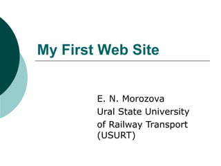 My First Web Site
E. N. Morozova
Ural State University
of Railway Transport
(USURT)
 