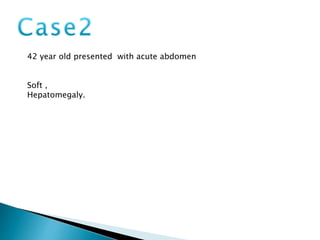 42 year old presented with acute abdomen
Soft ,
Hepatomegaly.
 