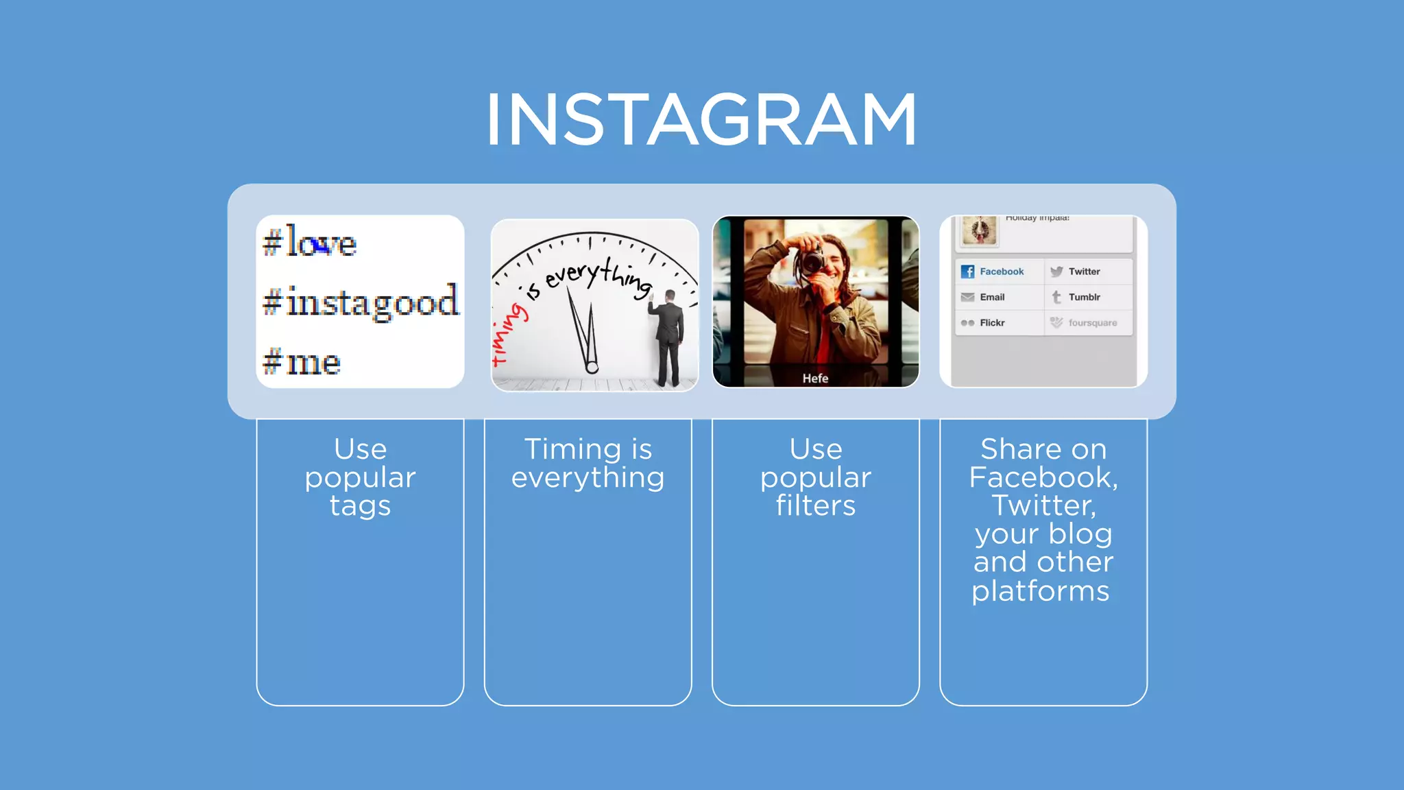 INSTAGRAM
Use
popular
tags
Timing is
everything
Use
popular
filters
Share on
Facebook,
Twitter,
your blog
and other
platforms
 