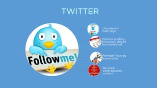 TWITTER
Use relevant
hash tags
Optimal posting
frequency should
be maintained
Promote Posts by
Sponsoring
Re share
other peoples
content
 