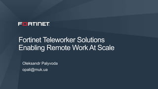 1
Fortinet Teleworker Solutions
Enabling Remote Work At Scale
Oleksandr Palyvoda
opali@muk.ua
 
