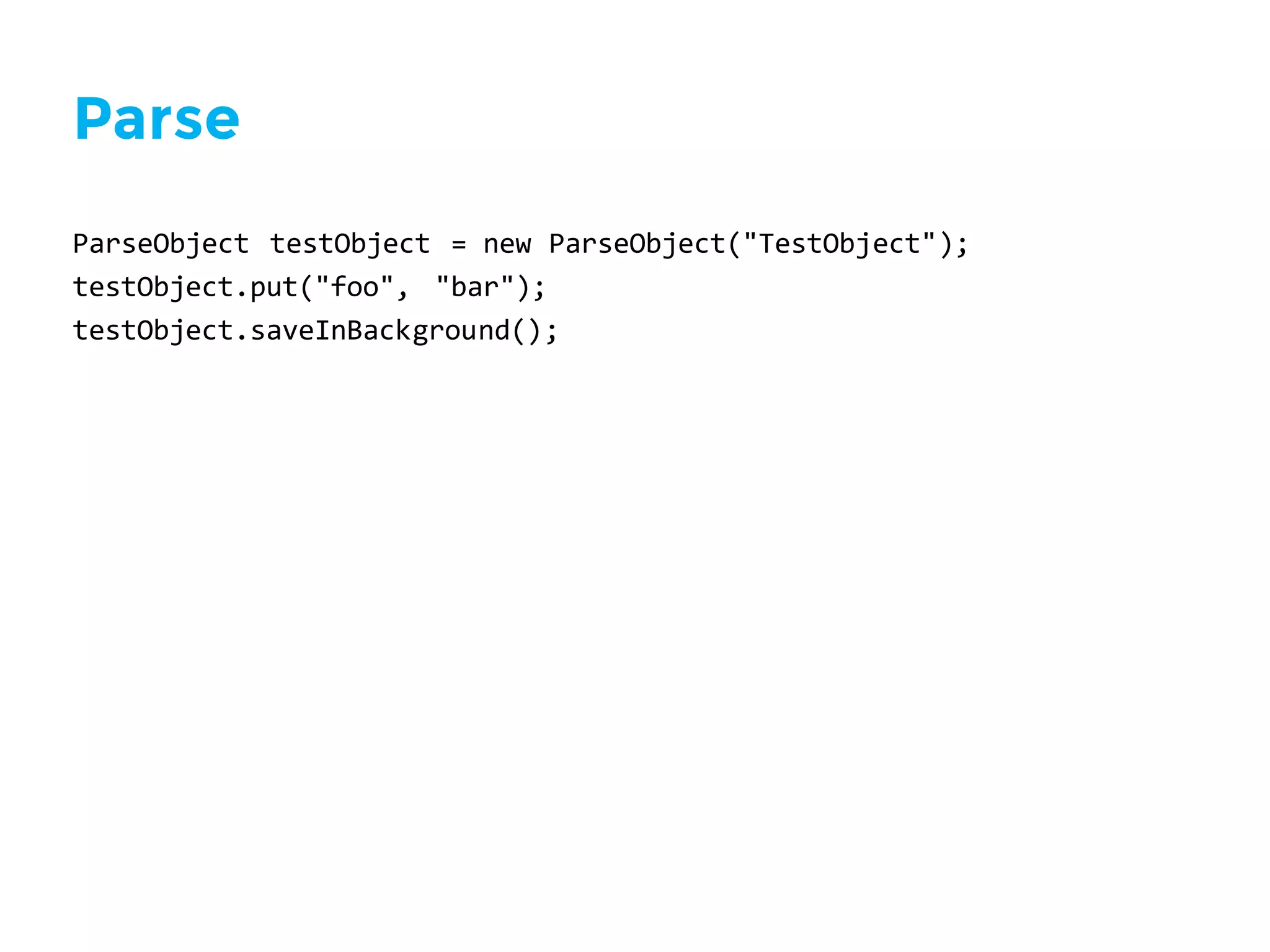Parse
ParseObject testObject =  new  ParseObject("TestObject");
testObject.put("foo",   "bar");
testObject.saveInBackground();
 