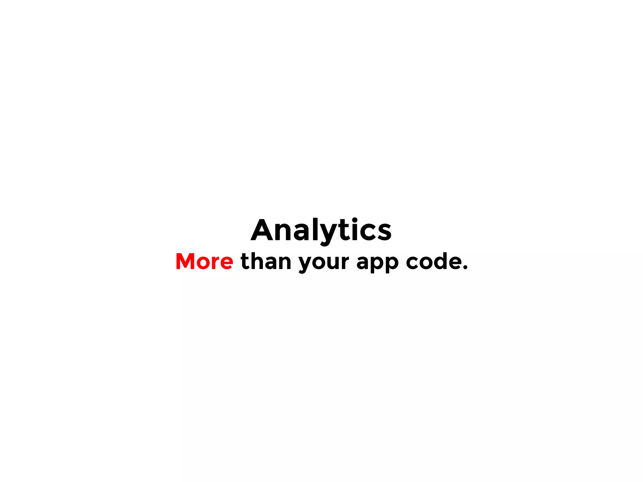Analytics
More than your app code.
 