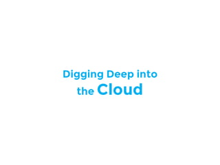 Digging Deep into
the Cloud
 