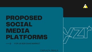 PROPOSED
SOCIAL
MEDIA
PLATFORMS
FOR US B2B SAAS MARKET
CHINAZA IMALA
 