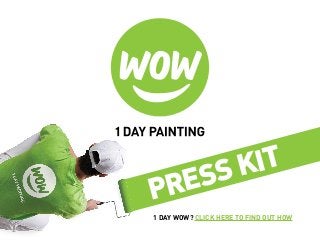 PRESS KIT
1 DAY WOW? CLICK HERE TO FIND OUT HOW
 