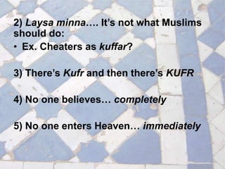 2) Laysa minna…. It’s not what Muslims
should do:
• Ex. Cheaters as kuffar?
3) There’s Kufr and then there’s KUFR
4) No one believes… completely
5) No one enters Heaven… immediately
 
