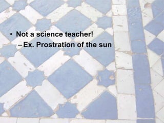 • Not a science teacher!
–Ex. Prostration of the sun
 