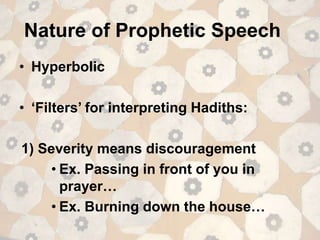 Nature of Prophetic Speech
• Hyperbolic
• ‘Filters’ for interpreting Hadiths:
1) Severity means discouragement
• Ex. Passing in front of you in
prayer…
• Ex. Burning down the house…
 