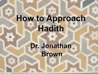How to Approach
Hadith
Dr. Jonathan
Brown
 
