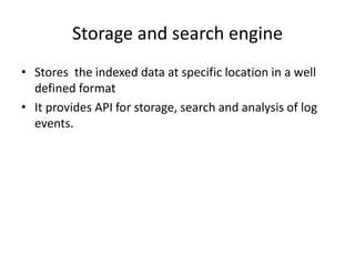 Storage and search engine 
• Stores the indexed data at specific location in a well 
defined format 
• It provides API for...