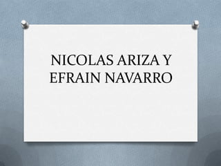 NICOLAS ARIZA Y
EFRAIN NAVARRO
 