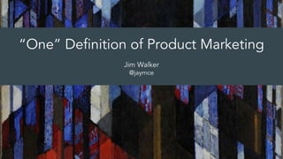 “One” Definition of Product Marketing
Jim Walker
@jaymce
 