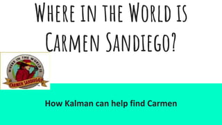 Where in the World is
Carmen Sandiego?
How Kalman can help find Carmen
 