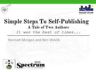 Simple Steps To Self-Publishing
A Tale of Two Authors
It was the best of times...
Hannah Morgan and Ben Woelk
2015
 
