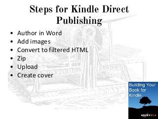 Steps for Kindle Direct
Publishing
• Author in Word
• Add images
• Convert to filtered HTML
• Zip
• Upload
• Create cover
...