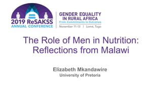 The Role of Men in Nutrition:
Reflections from Malawi
Elizabeth Mkandawire
University of Pretoria
 