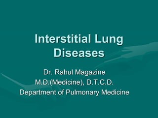 Interstitial Lung
Diseases
Dr. Rahul Magazine
M.D.(Medicine), D.T.C.D.
Department of Pulmonary Medicine
 