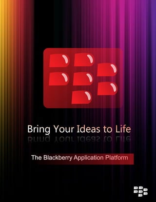 Bring Your Ideas to LifeBring Your Ideas to LifeBring Your Ideas to LifeBring Your Ideas to Life
The Blackberry Application Platform
 