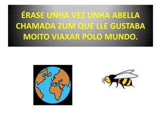 ÉRASE UNHA VEZ UNHA ABELLA CHAMADA ZUM QUE LLE GUSTABA MOITO VIAXAR POLO MUNDO.