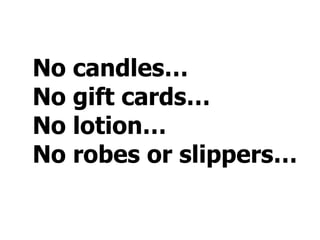 No candles… No gift cards… No lotion… No robes or slippers…