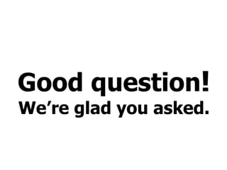 Good question ! We’re glad you asked.