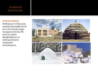 ΑΡΧΙΤΕΚΤΟΝΙΚΗ
Ανάλογα με το κλίμα μιας
περιοχής διαμορφώνονται
και οι αντίστοιχες αρχές
της αρχιτεκτονικής. Με
αυτό τον τρόπο
εξασφαλίζονται τα
καλύτερα δυνατά
ενεργειακά
αποτελέσματα.
 