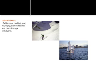 ΑΘΛΗΤΙΣΜΟΣ
Ανάλογα με το κλίμα μιας
περιοχής αναπτύσσονται
και τα αντίστοιχα
αθλήματα.
 