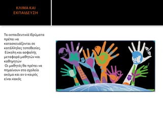 Τα εκπαιδευτικά Ιδρύματα
πρέπει να
κατασκευάζονται σε
κατάλληλες τοποθεσίες.
Εύκολη και ασφαλής
μεταφορά μαθητών και
καθηγητών
Οι μαθητές θα πρέπει να
πηγαίνουν στο σχολείο
ακόμα και αν ο καιρός
είναι κακός
 