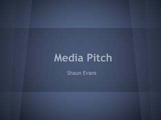 Media Pitch
Shaun Evans
 