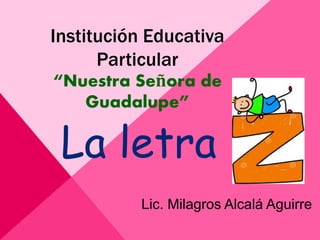 Institución Educativa
Particular
“Nuestra Señora de
Guadalupe”
La letra
Lic. Milagros Alcalá Aguirre
 