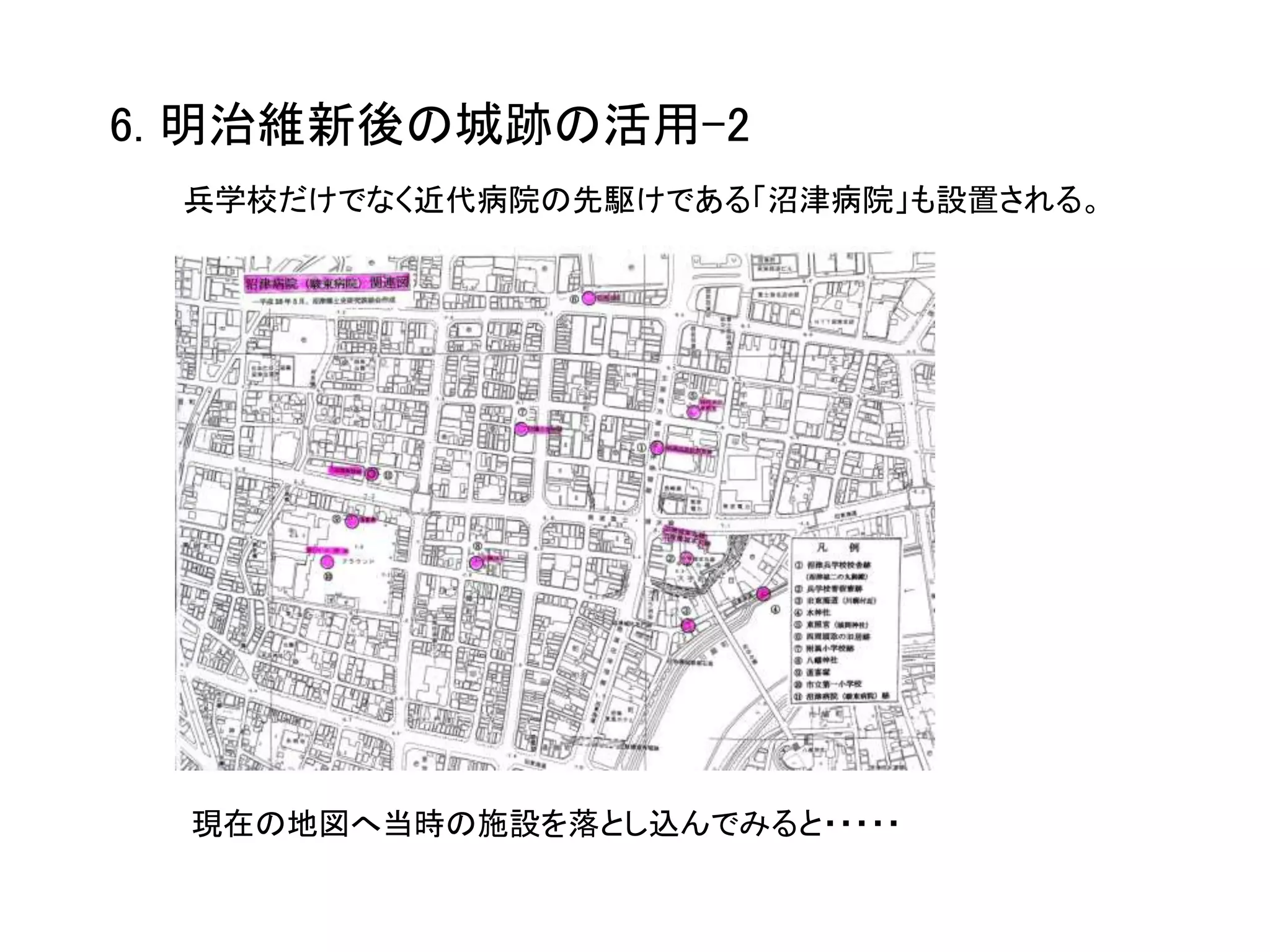 6. 明治維新後の城跡の活用-2
現在の地図へ当時の施設を落とし込んでみると・・・・・
兵学校だけでなく近代病院の先駆けである「沼津病院」も設置される。
 