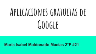 Aplicaciones gratuitas de
Google
María Isabel Maldonado Macías 2°F #21
 
