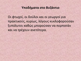 Υποδήματα στο Βυζάντιο
Οι φτωχοί, οι δούλοι και οι γεωργοί για
πρακτικούς, κυρίως, λόγους κυκλοφορούσαν
ξυπόλυτοι καθώς μπορούσαν να περπατάν
και να τρέχουν ανετότερα.
 