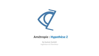 Amétropie : Hypothèse Z
By Zouhair Ouhdid
Ingénieur et Chercheur
 