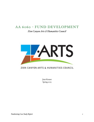 AA 6060 - FUND DEVELOPMENT
Zion CanyonArts & Humanities Council
Jean Krause
Spring 2015
Fundraising Case Study Report! 1
 
