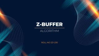Z-BUFFER
ROLL NO 221-230
ALGORITHM
 
