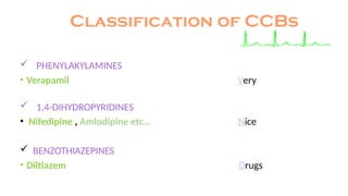Classification of CCBs
 PHENYLAKYLAMINES
• Verapamil Very
 1,4-DIHYDROPYRIDINES
• Nifedipine , Amlodipine etc… Nice
 BENZOTHIAZEPINES
• Diltiazem Drugs
 