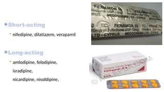 Short-acting
• nifedipine, dilatiazem, verapamil
Long-acting
• amlodipine, felodipine,
isradipine,
nicardipine, nisoldipine,
 