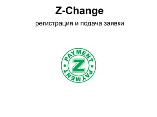Z-Change
регистрация и подача заявки
 