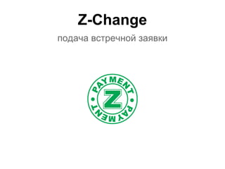 Z-Change
подача встречной заявки
 