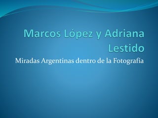 Miradas Argentinas dentro de la Fotografía 
 