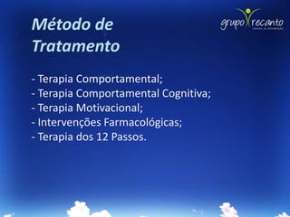 Método de
Tratamento
- Terapia Comportamental;
- Terapia Comportamental Cognitiva;
- Terapia Motivacional;
- Intervenções Farmacológicas;
- Terapia dos 12 Passos.
 