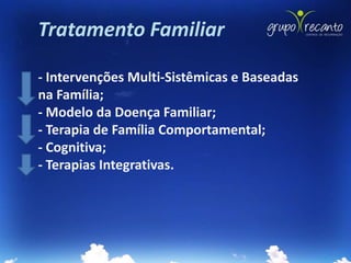 Tratamento Familiar

- Intervenções Multi-Sistêmicas e Baseadas
na Família;
- Modelo da Doença Familiar;
- Terapia de Família Comportamental;
- Cognitiva;
- Terapias Integrativas.
 