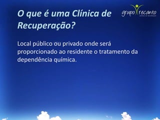 O que é uma Clínica de
Recuperação?
Local público ou privado onde será
proporcionado ao residente o tratamento da
dependência química.
 