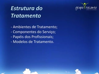 Estrutura do
Tratamento
- Ambientes de Tratamento;
- Componentes do Serviço;
- Papéis dos Profissionais;
- Modelos de Tratamento.
 