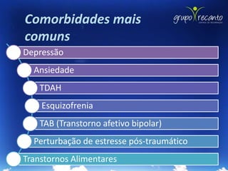 Comorbidades mais
comuns
Depressão
  Ansiedade
    TDAH
    Esquizofrenia
    TAB (Transtorno afetivo bipolar)
  Perturbação de estresse pós-traumático
Transtornos Alimentares
 